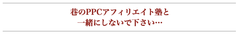 巷のPPCアフィリエイト塾と一緒にしないで下さい…